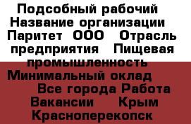 Подсобный рабочий › Название организации ­ Паритет, ООО › Отрасль предприятия ­ Пищевая промышленность › Минимальный оклад ­ 22 500 - Все города Работа » Вакансии   . Крым,Красноперекопск